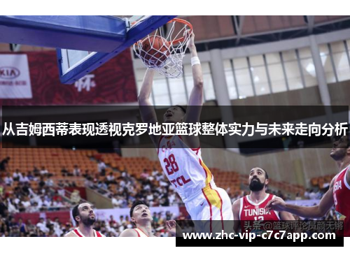 从吉姆西蒂表现透视克罗地亚篮球整体实力与未来走向分析