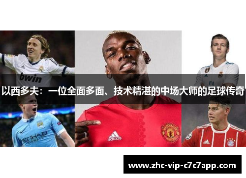 以西多夫:一位全面多面、技术精湛的中场大师的足球传奇 以西多夫:一位全面多面、技术精湛的中场大师的足球传奇