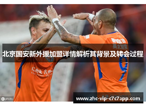 北京国安新外援加盟详情解析其背景及转会过程