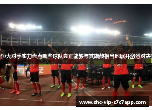 恒大对手实力盘点哪些球队真正能够与其旗鼓相当地展开激烈对决