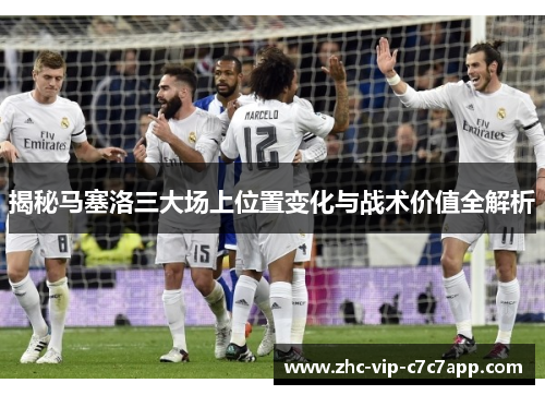 揭秘马塞洛三大场上位置变化与战术价值全解析