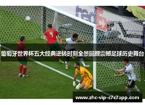 葡萄牙世界杯五大经典逆转时刻全景回顾震撼足球历史舞台 葡萄牙世界杯五大经典逆转时刻全景回顾震撼足球历史舞台