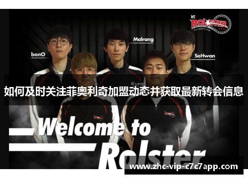 如何及时关注菲奥利奇加盟动态并获取最新转会信息