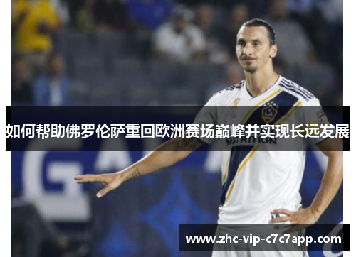 如何帮助佛罗伦萨重回欧洲赛场巅峰并实现长远发展 如何帮助佛罗伦萨重回欧洲赛场巅峰并实现长远发展