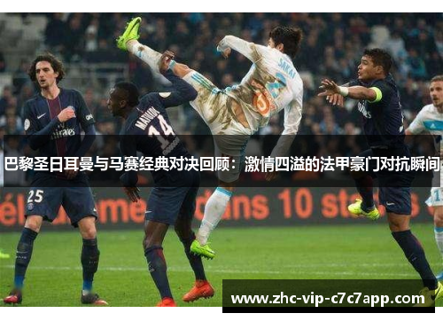 巴黎圣日耳曼与马赛经典对决回顾:激情四溢的法甲豪门对抗瞬间 巴黎圣日耳曼与马赛经典对决回顾:激情四溢的法甲豪门对抗瞬间