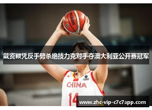 戴资颖凭反手劈杀绝技力克对手夺澳大利亚公开赛冠军 戴资颖凭反手劈杀绝技力克对手夺澳大利亚公开赛冠军