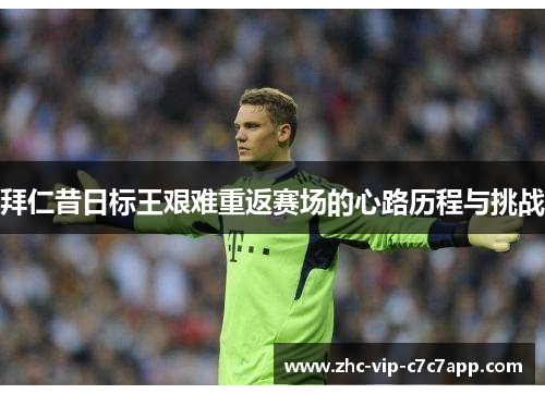 拜仁昔日标王艰难重返赛场的心路历程与挑战 拜仁昔日标王艰难重返赛场的心路历程与挑战