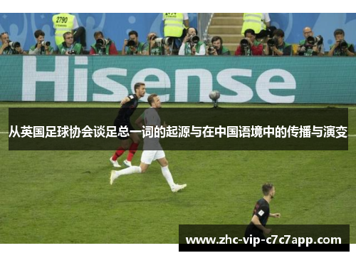 从英国足球协会谈足总一词的起源与在中国语境中的传播与演变 从英国足球协会谈足总一词的起源与在中国语境中的传播与演变