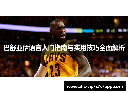 巴舒亚伊语言入门指南与实用技巧全面解析 巴舒亚伊语言入门指南与实用技巧全面解析