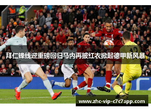 拜仁锋线迎重磅回归马内再披红衣掀起德甲新风暴 拜仁锋线迎重磅回归马内再披红衣掀起德甲新风暴