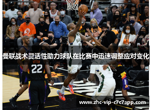 曼联战术灵活性助力球队在比赛中迅速调整应对变化 曼联战术灵活性助力球队在比赛中迅速调整应对变化