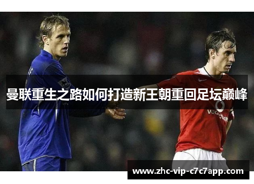 曼联重生之路如何打造新王朝重回足坛巅峰 曼联重生之路如何打造新王朝重回足坛巅峰