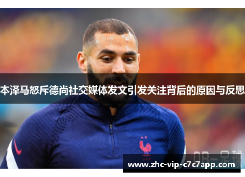 本泽马怒斥德尚社交媒体发文引发关注背后的原因与反思 本泽马怒斥德尚社交媒体发文引发关注背后的原因与反思