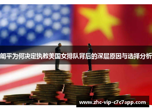 朗平为何决定执教美国女排队背后的深层原因与选择分析 朗平为何决定执教美国女排队背后的深层原因与选择分析