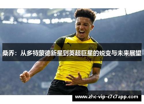 桑乔:从多特蒙德新星到英超巨星的蜕变与未来展望 桑乔:从多特蒙德新星到英超巨星的蜕变与未来展望