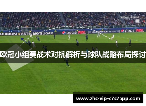 欧冠小组赛战术对抗解析与球队战略布局探讨 欧冠小组赛战术对抗解析与球队战略布局探讨