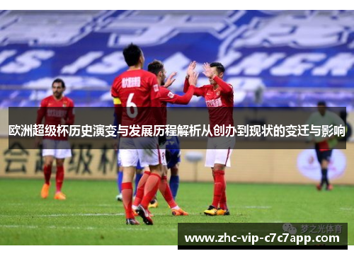 欧洲超级杯历史演变与发展历程解析从创办到现状的变迁与影响