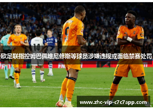 欧足联指控姆巴佩维尼修斯等球员涉嫌违规或面临禁赛处罚