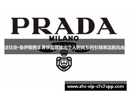 法比安·鲁伊斯携手奢侈品牌推出个人时尚系列引领潮流新风尚 法比安·鲁伊斯携手奢侈品牌推出个人时尚系列引领潮流新风尚