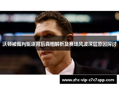 沃顿被裁判驱逐背后真相解析及赛场风波深层原因探讨