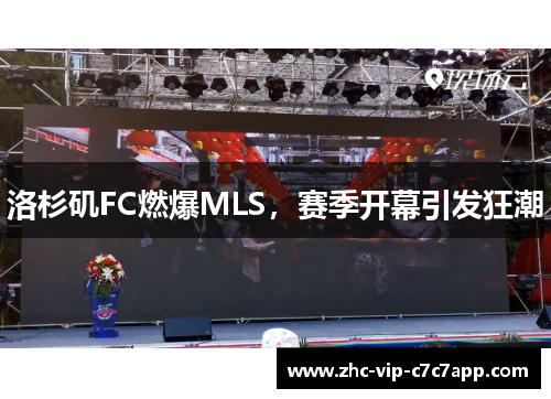 洛杉矶FC燃爆MLS,赛季开幕引发狂潮 洛杉矶FC燃爆MLS,赛季开幕引发狂潮