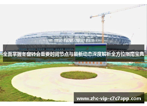 全面掌握冬窗转会重要时间节点与最新动态深度解析全方位指南宝典