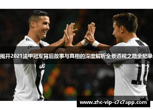 揭开2021法甲冠军背后故事与真相的深度解析全景透视之路全纪录 揭开2021法甲冠军背后故事与真相的深度解析全景透视之路全纪录