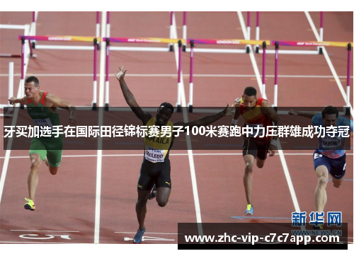牙买加选手在国际田径锦标赛男子100米赛跑中力压群雄成功夺冠