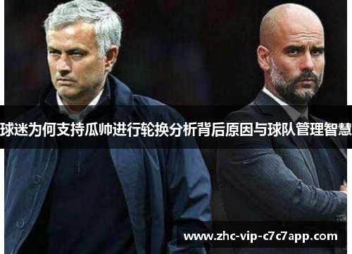 球迷为何支持瓜帅进行轮换分析背后原因与球队管理智慧 球迷为何支持瓜帅进行轮换分析背后原因与球队管理智慧