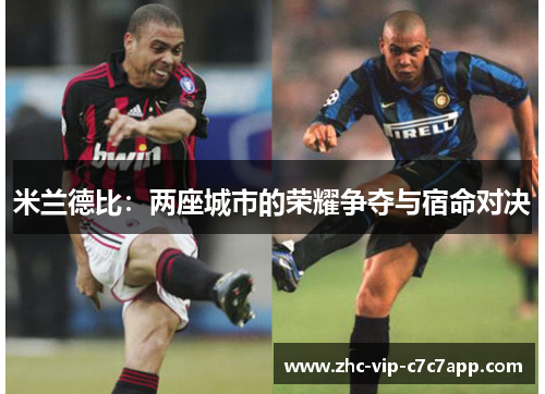 米兰德比:两座城市的荣耀争夺与宿命对决 米兰德比:两座城市的荣耀争夺与宿命对决