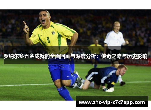 罗纳尔多五金成就的全面回顾与深度分析:传奇之路与历史影响 罗纳尔多五金成就的全面回顾与深度分析:传奇之路与历史影响