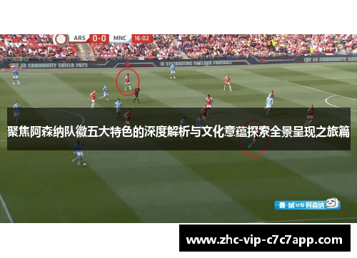 聚焦阿森纳队徽五大特色的深度解析与文化意蕴探索全景呈现之旅篇 聚焦阿森纳队徽五大特色的深度解析与文化意蕴探索全景呈现之旅篇