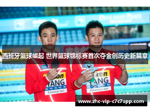 西班牙篮球崛起 世界篮球锦标赛首次夺金创历史新篇章 西班牙篮球崛起 世界篮球锦标赛首次夺金创历史新篇章