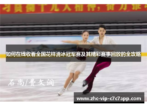 如何在线收看全国花样滑冰冠军赛及其精彩赛事回放的全攻略 如何在线收看全国花样滑冰冠军赛及其精彩赛事回放的全攻略