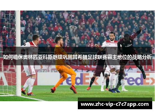 如何确保奥林匹亚科斯继续巩固其希腊足球联赛霸主地位的战略分析 如何确保奥林匹亚科斯继续巩固其希腊足球联赛霸主地位的战略分析