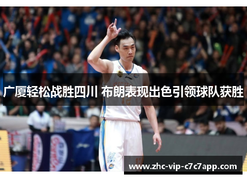 广厦轻松战胜四川 布朗表现出色引领球队获胜 广厦轻松战胜四川 布朗表现出色引领球队获胜
