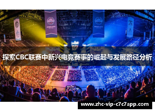 探索CBC联赛中新兴电竞赛事的崛起与发展路径分析