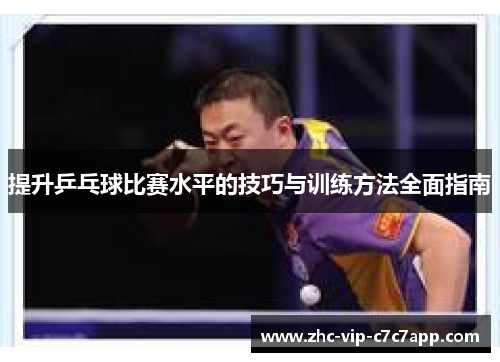 提升乒乓球比赛水平的技巧与训练方法全面指南