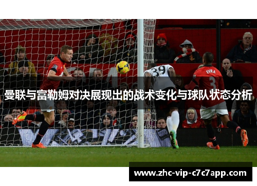 曼联与富勒姆对决展现出的战术变化与球队状态分析