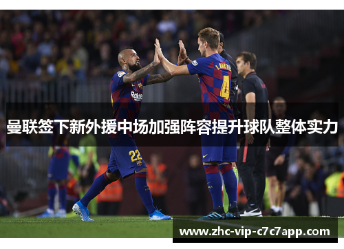 曼联签下新外援中场加强阵容提升球队整体实力