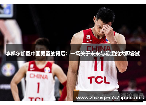 李凯尔加盟中国男篮的背后：一场关于未来与希望的大胆尝试