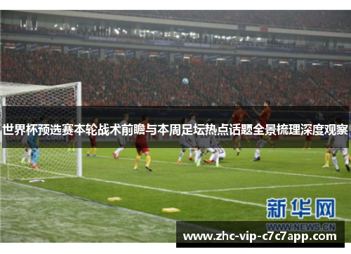 世界杯预选赛本轮战术前瞻与本周足坛热点话题全景梳理深度观察