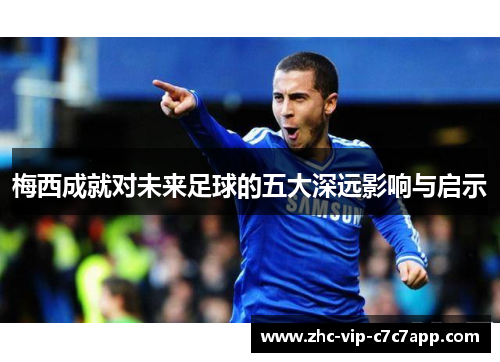 梅西成就对未来足球的五大深远影响与启示