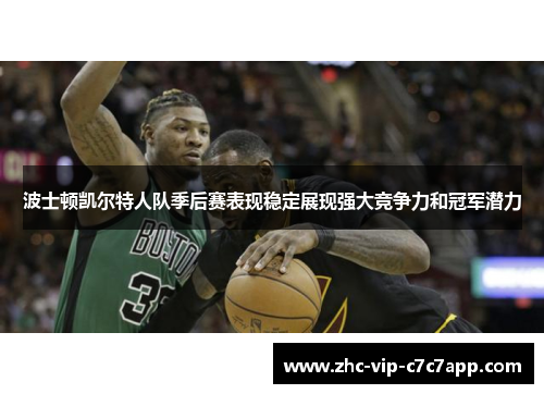 波士顿凯尔特人队季后赛表现稳定展现强大竞争力和冠军潜力 波士顿凯尔特人队季后赛表现稳定展现强大竞争力和冠军潜力