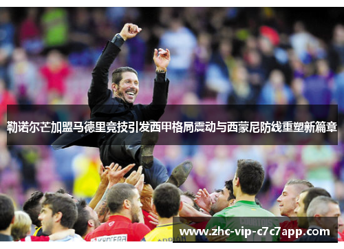 勒诺尔芒加盟马德里竞技引发西甲格局震动与西蒙尼防线重塑新篇章 勒诺尔芒加盟马德里竞技引发西甲格局震动与西蒙尼防线重塑新篇章