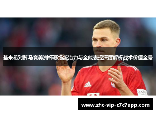 基米希对阵马竞美洲杯赛场统治力与全能表现深度解析战术价值全景 基米希对阵马竞美洲杯赛场统治力与全能表现深度解析战术价值全景