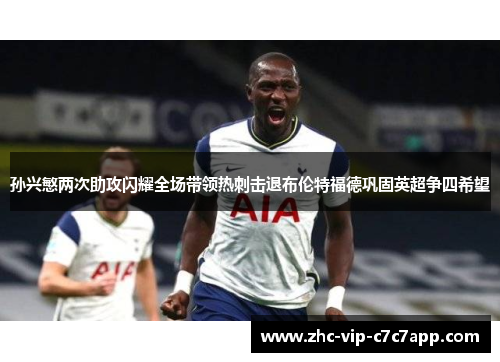 孙兴慜两次助攻闪耀全场带领热刺击退布伦特福德巩固英超争四希望 孙兴慜两次助攻闪耀全场带领热刺击退布伦特福德巩固英超争四希望