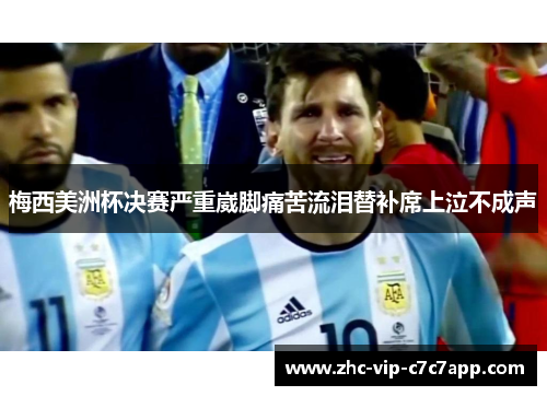 梅西美洲杯决赛严重崴脚痛苦流泪替补席上泣不成声 梅西美洲杯决赛严重崴脚痛苦流泪替补席上泣不成声