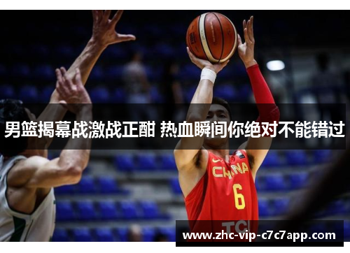 男篮揭幕战激战正酣 热血瞬间你绝对不能错过 男篮揭幕战激战正酣 热血瞬间你绝对不能错过