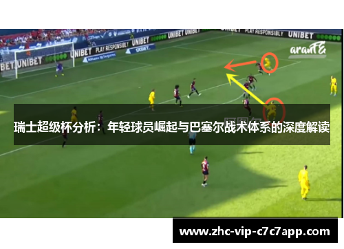 瑞士超级杯分析:年轻球员崛起与巴塞尔战术体系的深度解读 瑞士超级杯分析:年轻球员崛起与巴塞尔战术体系的深度解读